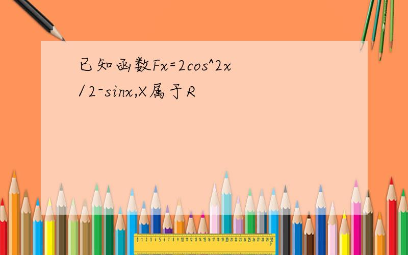 已知函数Fx=2cos^2x/2-sinx,X属于R