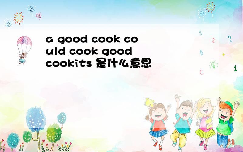 a good cook could cook good cookits 是什么意思