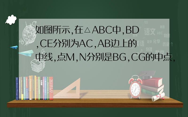 如图所示,在△ABC中,BD,CE分别为AC,AB边上的中线,点M,N分别是BG,CG的中点,