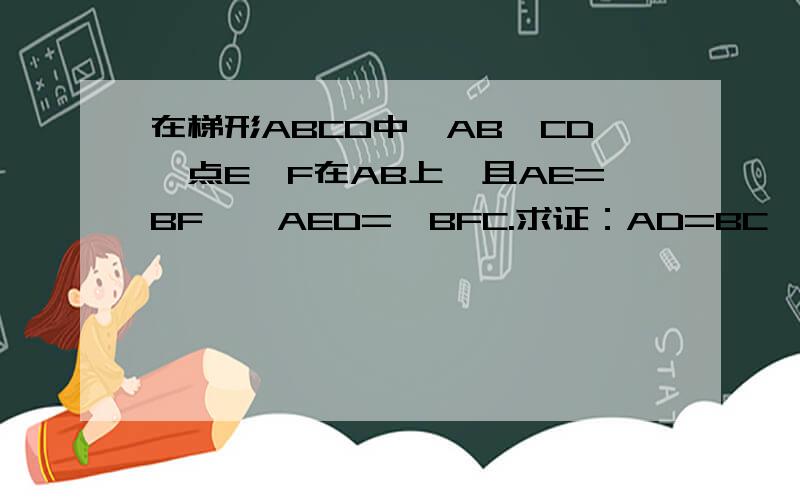 在梯形ABCD中,AB‖CD,点E,F在AB上,且AE=BF,∠AED=∠BFC.求证：AD=BC