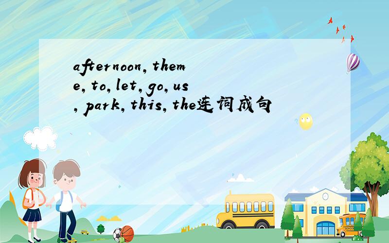 afternoon,theme,to,let,go,us,park,this,the连词成句