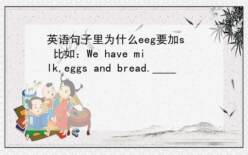 英语句子里为什么eeg要加s 比如：We have milk,eggs and bread.____