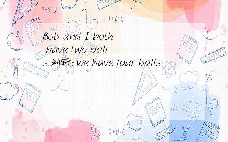 Bob and I both have two balls.判断：we have four balls