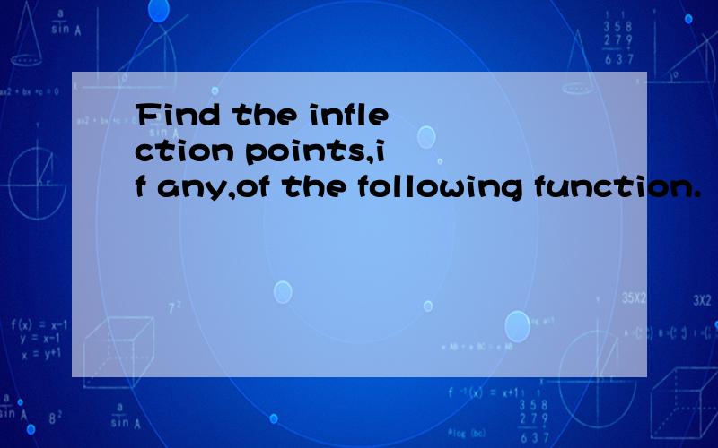 Find the inflection points,if any,of the following function.