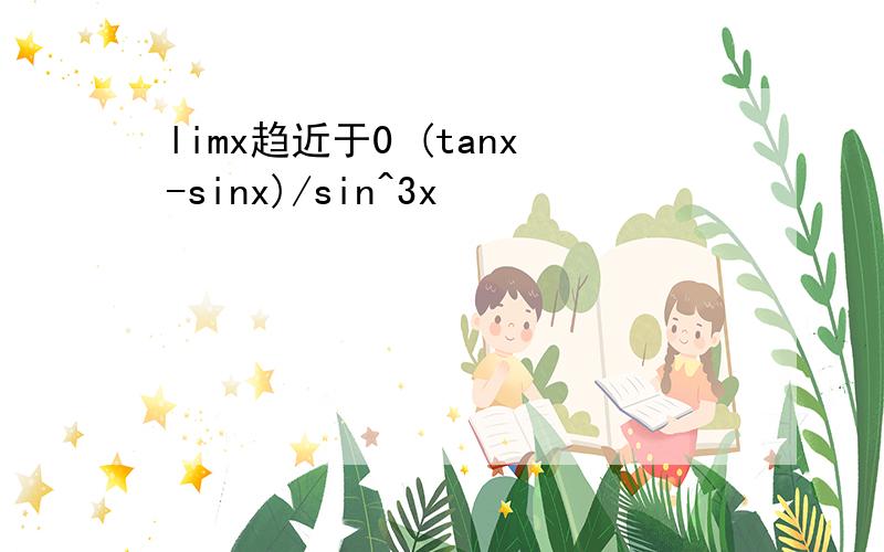 limx趋近于0 (tanx-sinx)/sin^3x