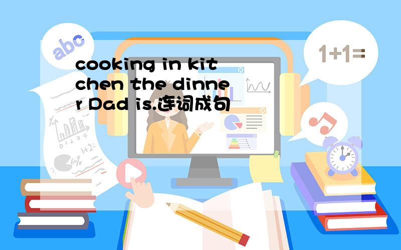 cooking in kitchen the dinner Dad is.连词成句