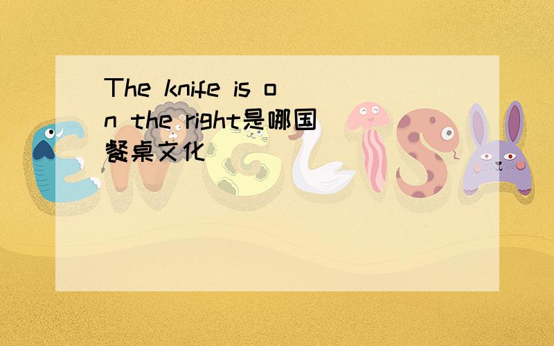 The knife is on the right是哪国餐桌文化