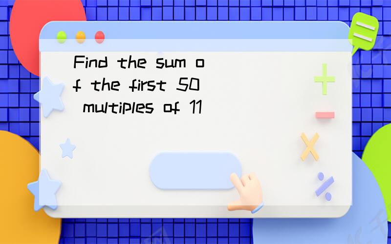 Find the sum of the first 50 multiples of 11