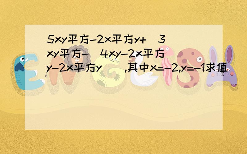 5xy平方-2x平方y+[3xy平方-(4xy-2x平方y-2x平方y)],其中x=-2,y=-1求值