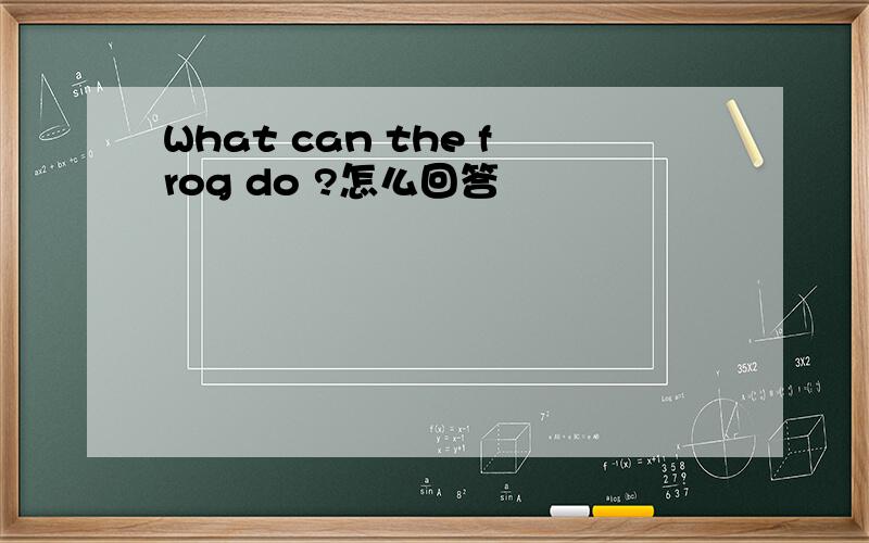 What can the frog do ?怎么回答