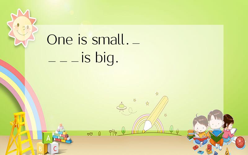 One is small.____is big.