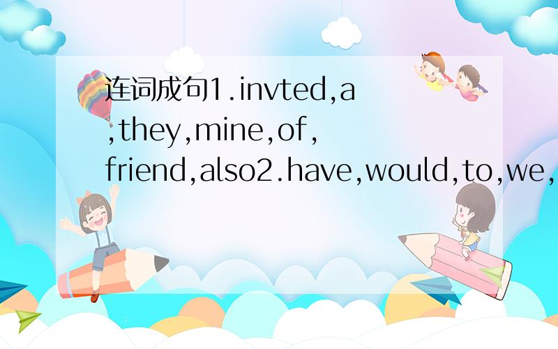 连词成句1.invted,a,they,mine,of,friend,also2.have,would,to,we,Ta