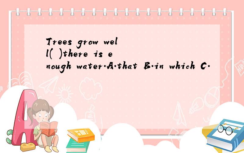 Trees grow well( )there is enough water.A.that B.in which C.