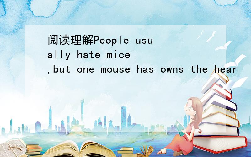 阅读理解People usually hate mice,but one mouse has owns the hear