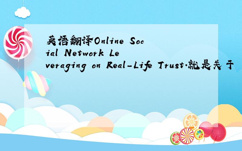 英语翻译Online Social Network Leveraging on Real-Life Trust.就是关于