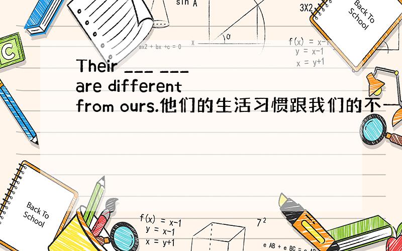 Their ___ ___ are different from ours.他们的生活习惯跟我们的不一样