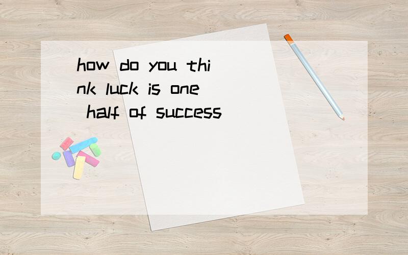 how do you think luck is one half of success