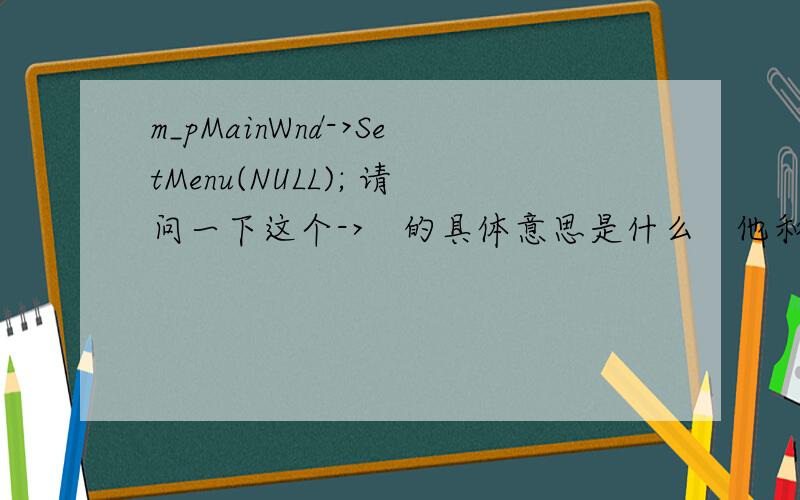 m_pMainWnd->SetMenu(NULL); 请问一下这个->　的具体意思是什么　他和C语言的指针有什么不一样