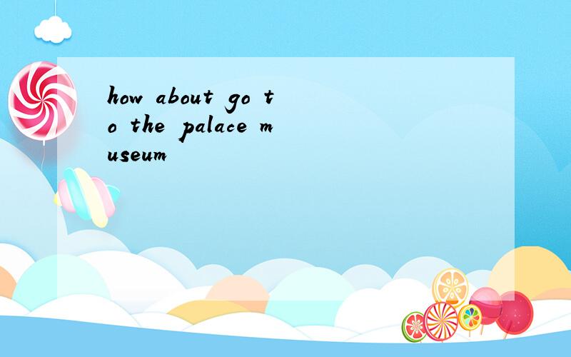 how about go to the palace museum