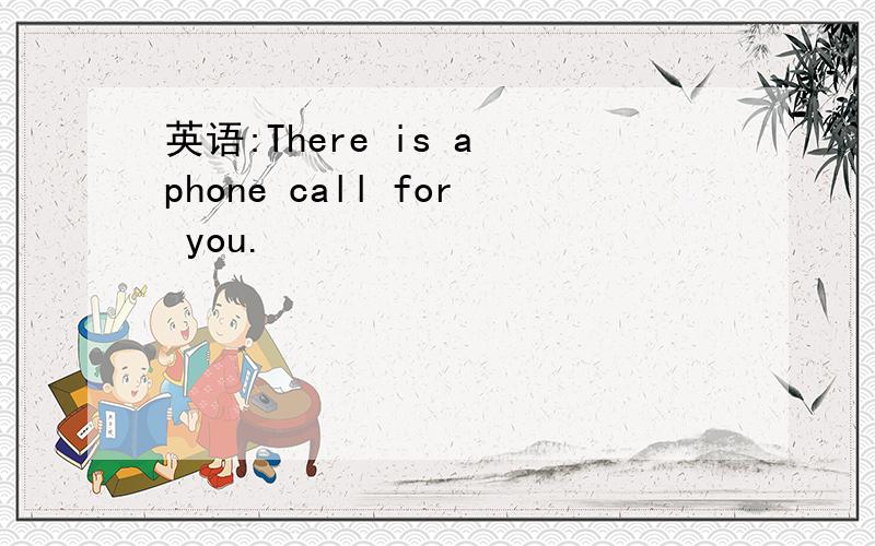 英语:There is a phone call for you.