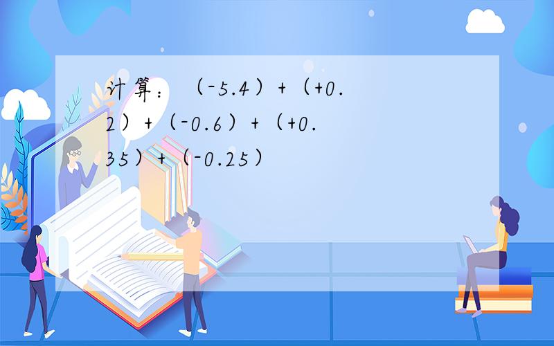 计算：（-5.4）+（+0.2）+（-0.6）+（+0.35）+（-0.25）