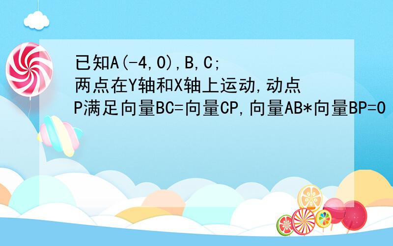 已知A(-4,0),B,C;两点在Y轴和X轴上运动,动点P满足向量BC=向量CP,向量AB*向量BP=0