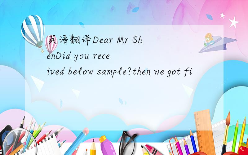 英语翻译Dear Mr ShenDid you received below sample?then we got fi