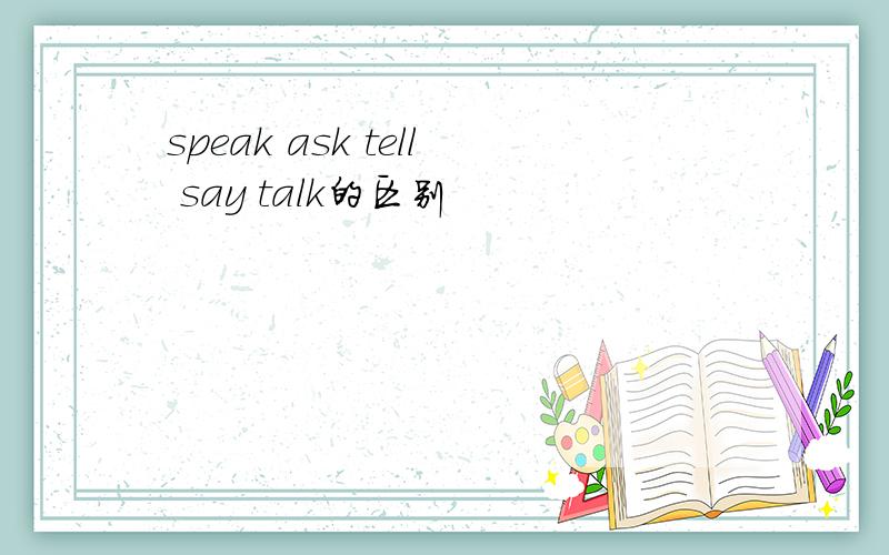 speak ask tell say talk的区别