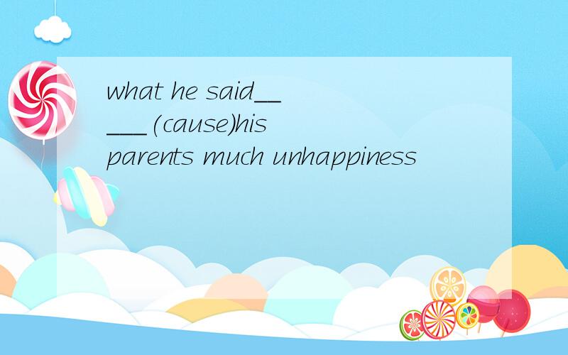 what he said_____(cause）his parents much unhappiness