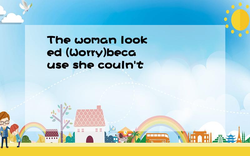 The woman looked (Worry)because she couln't