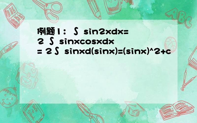 例题1：∫ sin2xdx=2 ∫ sinxcosxdx= 2∫ sinxd(sinx)=(sinx)^2+c