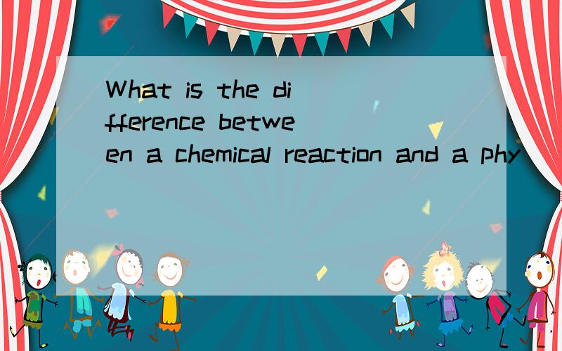 What is the difference between a chemical reaction and a phy