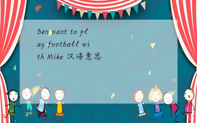 Ben want to play football with Mike 汉语意思