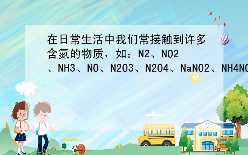 在日常生活中我们常接触到许多含氮的物质，如：N2、NO2、NH3、NO、N2O3、N2O4、NaNO2、NH4NO3，则