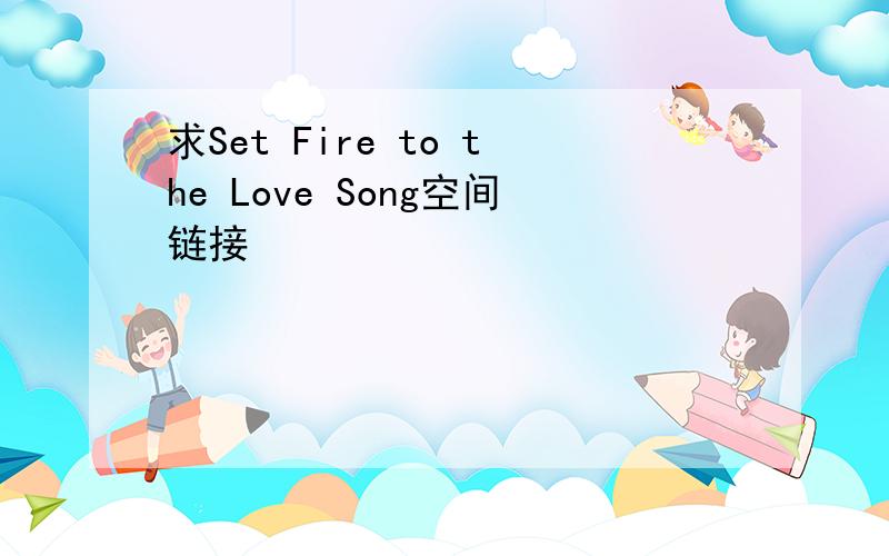 求Set Fire to the Love Song空间链接