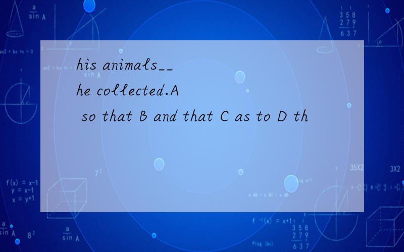 his animals__ he collected.A so that B and that C as to D th