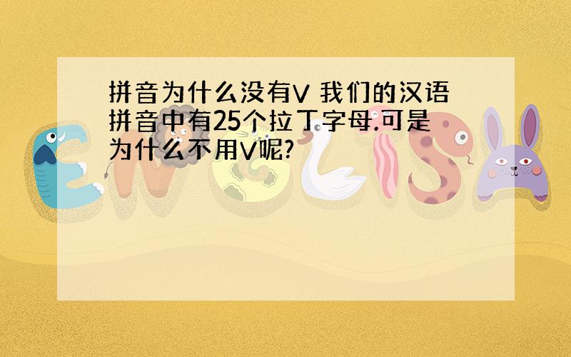 拼音为什么没有V 我们的汉语拼音中有25个拉丁字母.可是为什么不用V呢?