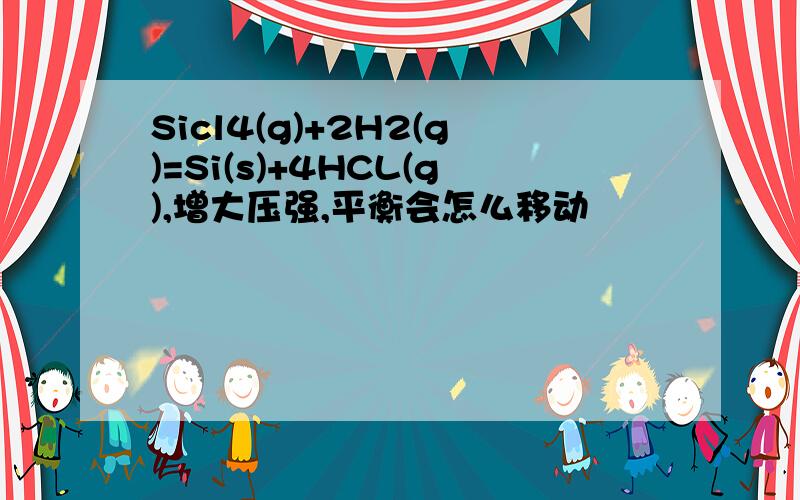 Sicl4(g)+2H2(g)=Si(s)+4HCL(g),增大压强,平衡会怎么移动
