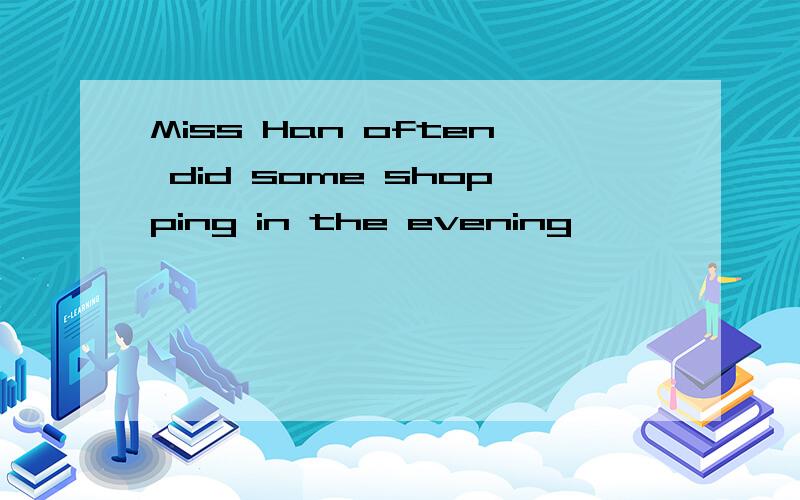 Miss Han often did some shopping in the evening