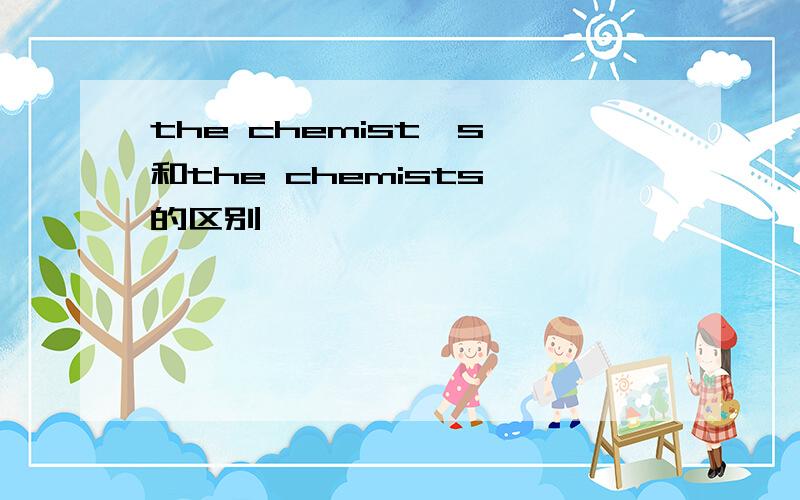 the chemist's 和the chemists'的区别