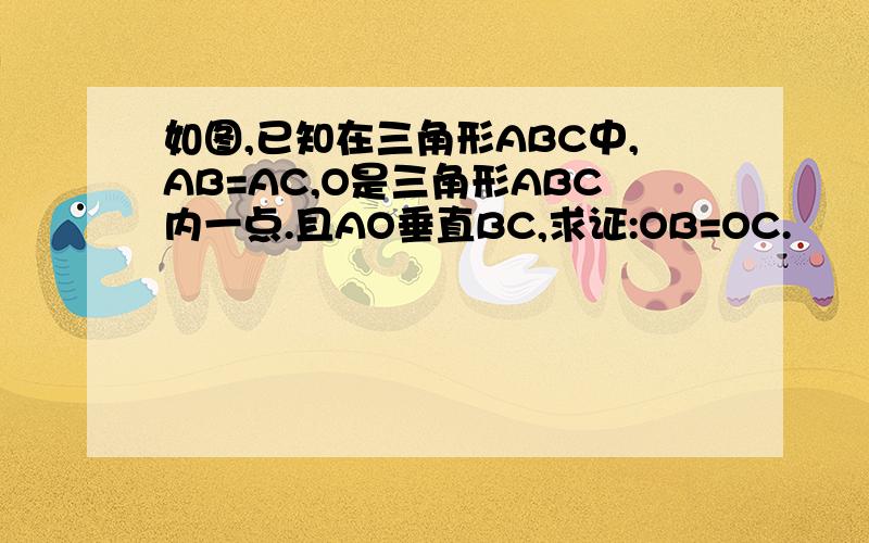 如图,已知在三角形ABC中,AB=AC,O是三角形ABC内一点.且AO垂直BC,求证:OB=OC.
