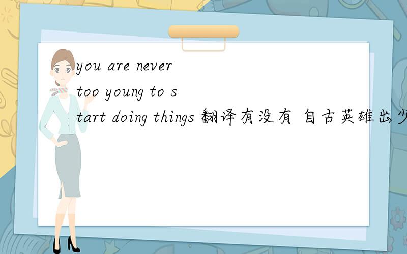 you are never too young to start doing things 翻译有没有 自古英雄出少年