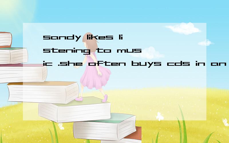 sandy likes listening to music .she often buys cds in an