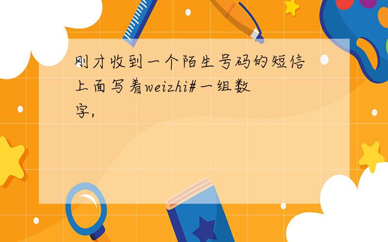 刚才收到一个陌生号码的短信 上面写着weizhi#一组数字,