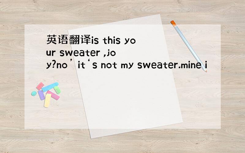 英语翻译is this your sweater ,joy?no’ it‘s not my sweater.mine i
