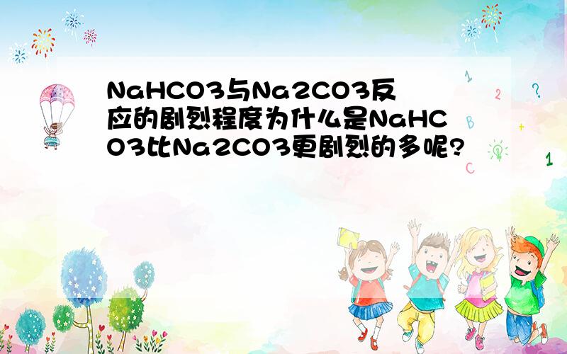 NaHCO3与Na2CO3反应的剧烈程度为什么是NaHCO3比Na2CO3更剧烈的多呢?