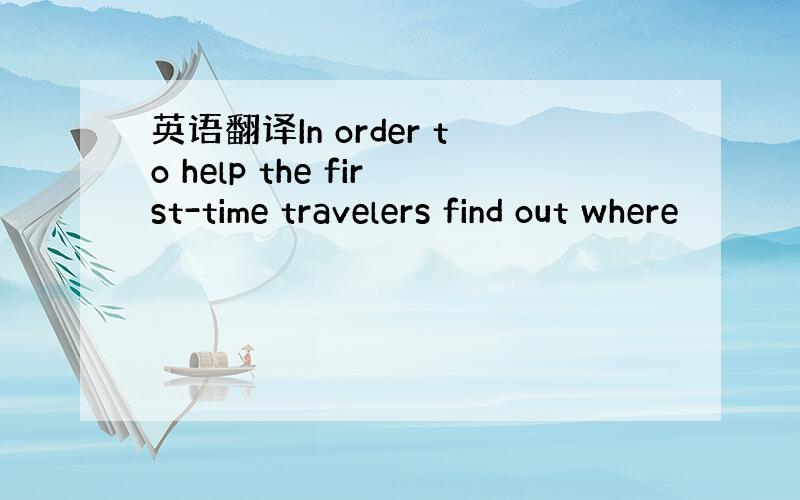 英语翻译In order to help the first-time travelers find out where