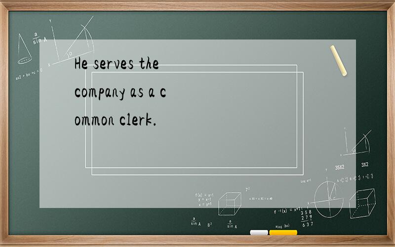 He serves the company as a common clerk.