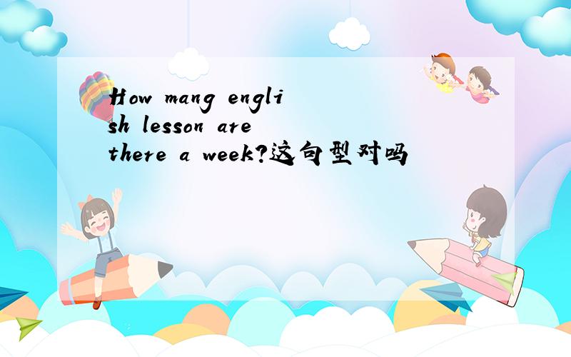 How mang english lesson are there a week?这句型对吗