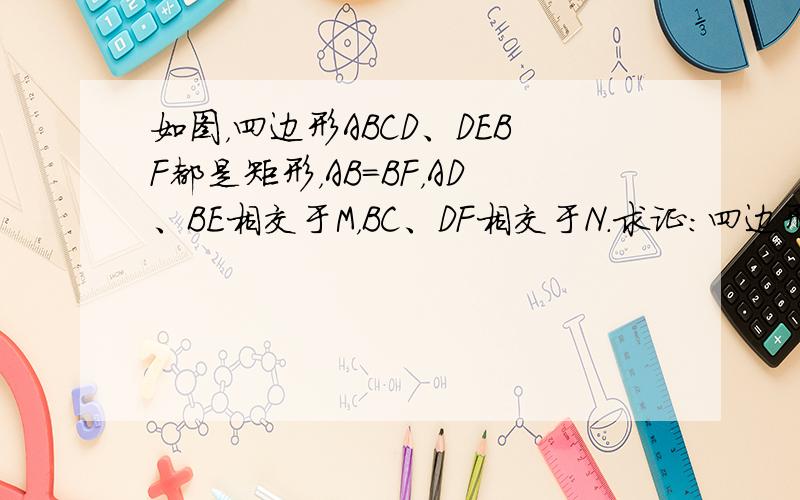 如图，四边形ABCD、DEBF都是矩形，AB=BF，AD、BE相交于M，BC、DF相交于N．求证：四边形BMDN是菱形．